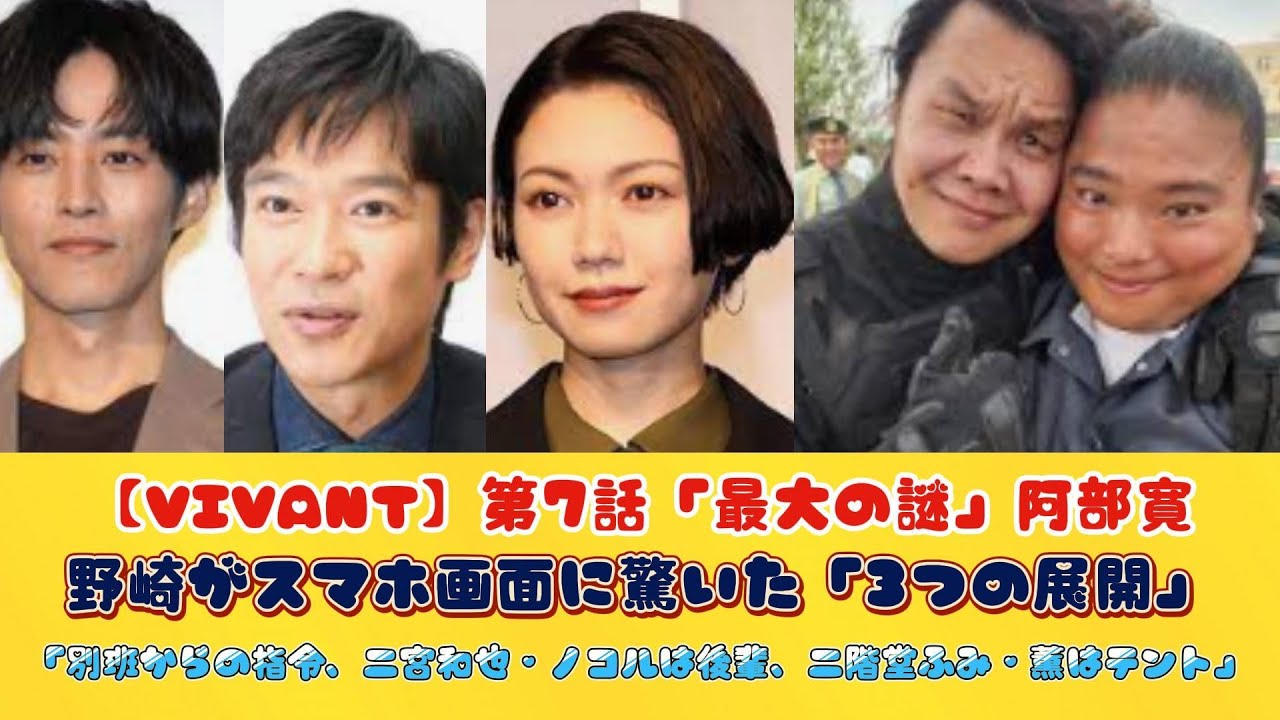 【VIVANT】第7話「最大の謎」阿部寛・野崎がスマホ画面に驚いた「3つの展開」！「別班からの指令、二宮和也・ノコルは後輩、二階堂ふみ・薫はテント」!!