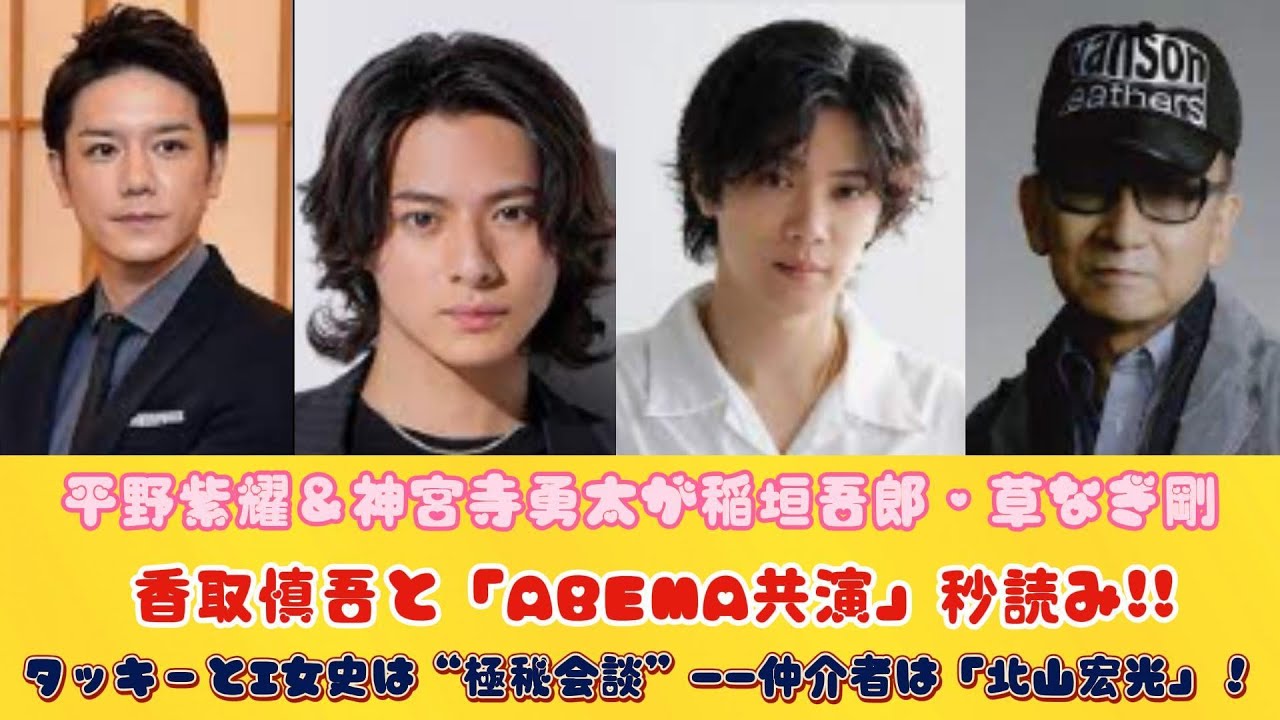 平野紫耀＆神宮寺勇太が稲垣吾郎・草なぎ剛・香取慎吾と「ABEMA共演」秒読み!!タッキーとI女史は“極秘会談”――仲介者は「北山宏光」！