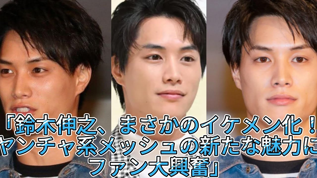 「鈴木伸之、まさかのイケメン化！ヤンチャ系メッシュの新たな魅力にファン大興奮」