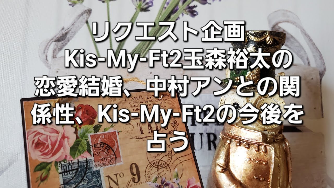 リクエスト企画　Kis-My-Ft2玉森裕太恋愛結婚、中村アンとの関係性、Kis-My-Ft2の今後をタロットでみた