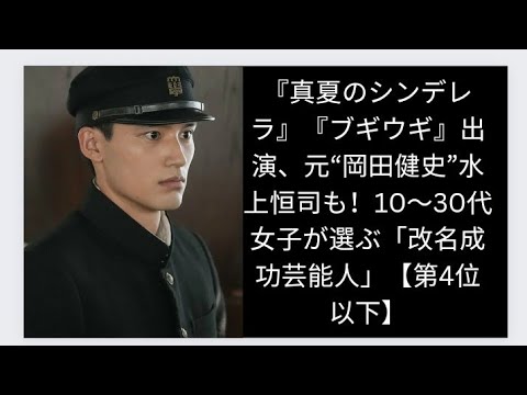 『真夏のシンデレラ』『ブギウギ』出演、元“岡田健史”水上恒司も！10～30代女子が選ぶ「改名成功芸能人」【第4位以下】