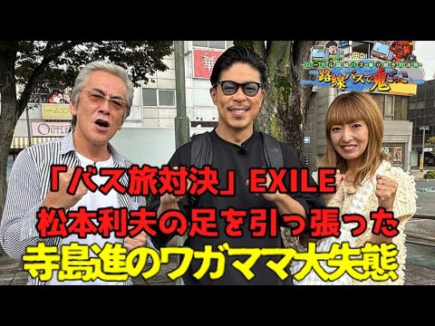 「🚍バス旅対決」EXILE松本利夫の足を引っ張った寺島進のワガママ大失態