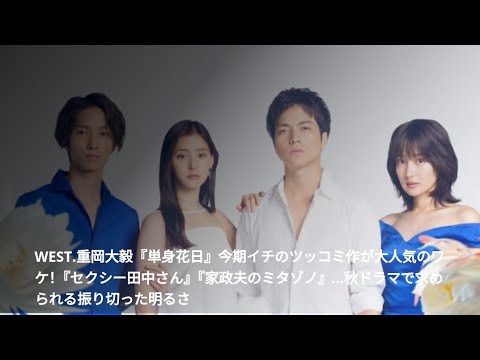WEST.重岡大毅『単身花日』今期イチのツッコミ作が大人気のワケ！『セクシー田中さん』『家政夫のミタゾノ』…秋ドラマで求められる振り切った明るさ