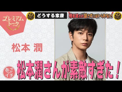【どうする家康】【あさイチに出演した 徳川家康演じる 松本潤さんが素敵過ぎた！】檜尾健太の話さずにはいられない！