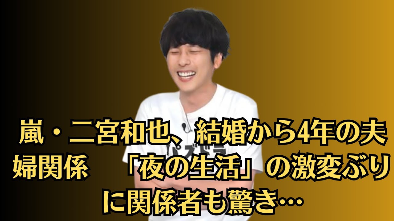 嵐・二宮和也、結婚から4年の夫婦関係　「夜の生活」の激変ぶりに関係者も驚き…