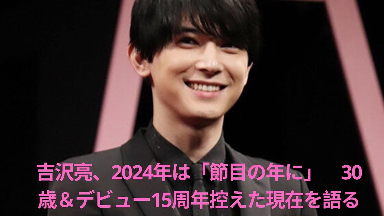 吉沢亮、2024年は「節目の年に」　30歳＆デビュー15周年控えた現在を語る#吉沢亮