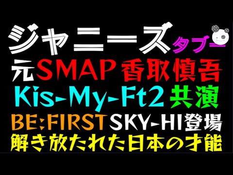【ジャニーズ タブー】元SMAP 香取慎吾・Kis-My-Ft2 共演「BE:FIRST・SKY-HI登場」解き放たれた日本の才能