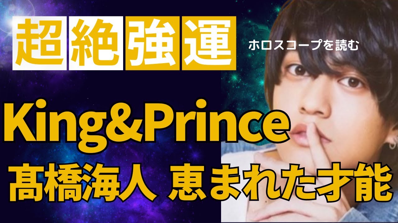 【超絶強運】キンプリ　髙橋海人さんのホロスコープを読む　徹底解説　King&Prince　恵まれた才能が約束されたネイタルチャート　今後の活動と永瀬廉さんとの相性は？