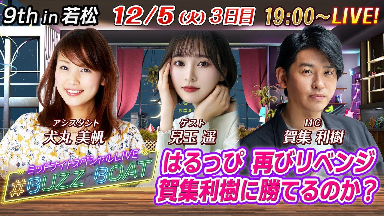 【MCは賀集利樹！ゲストに兒玉遥が登場！】ミッドナイトボートレース2023！ミッドナイトスペシャルLIVE　#BUZZ BOAT　12月5日(火）19:00～｜ボートレース若松　3日目｜