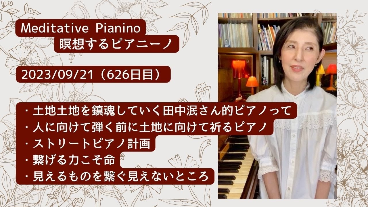 瞑想するピアニーノ  2023/09/21（626日目）・土地土地を鎮魂する田中泯さん的ピアノ・人に向けて弾く前に土地に向けて祈る・ストリートピアノ計画・繋げる力こそ命・見えるものを繋ぐ見えないところ