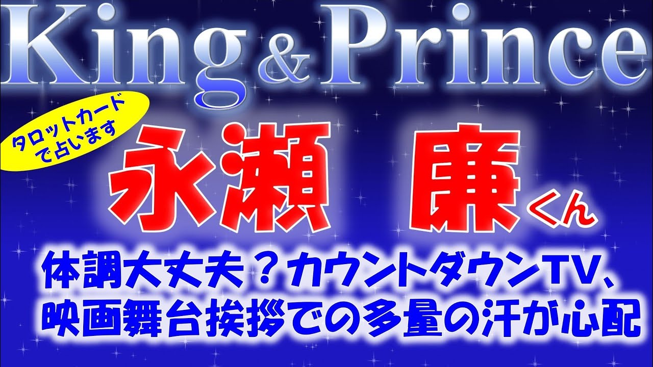 👑King＆ Prince(キンプリ)永瀬 廉くんについて💕CDTV(カウントダウンTV)、映画舞台挨拶で滝のような汗をかく。体調不良か？大丈夫？心配。その時の状況をタロットカードで占います🔮