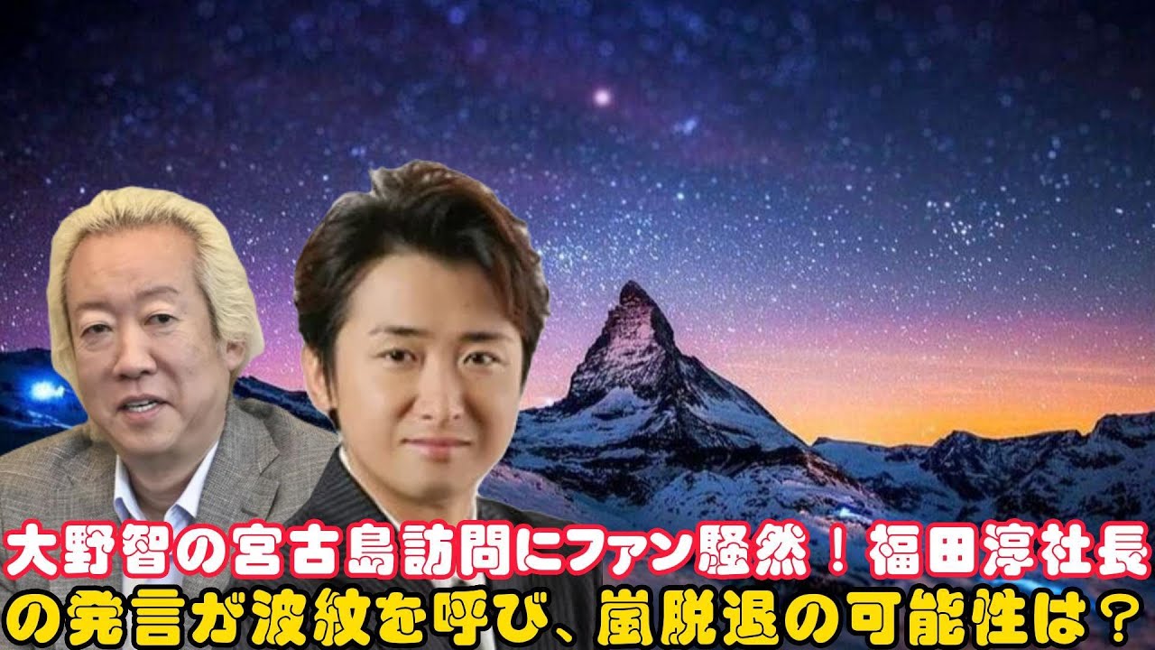 大野智の宮古島訪問にファン騒然！福田淳社長の発言が波紋を呼び、嵐脱退の可能性は？