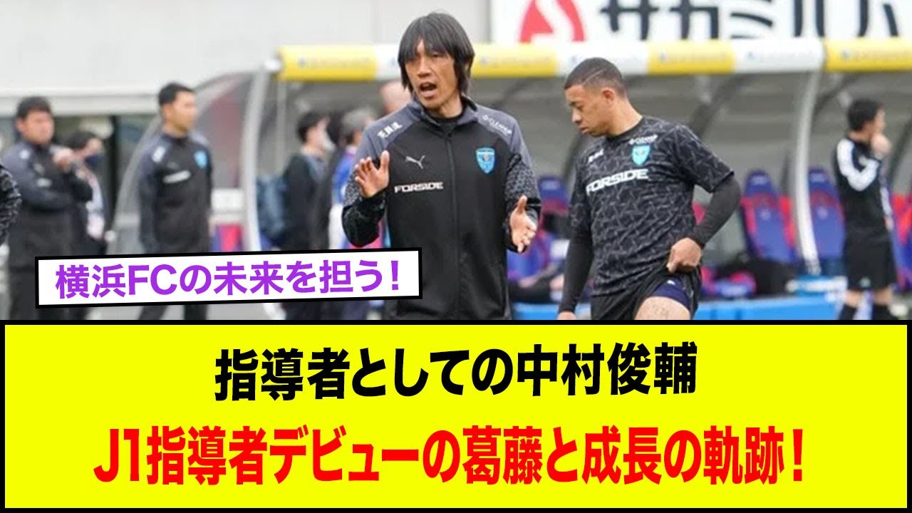 横浜FCの未来を担う！指導者としての中村俊輔、J1指導者デビューの葛藤と成長の軌跡！