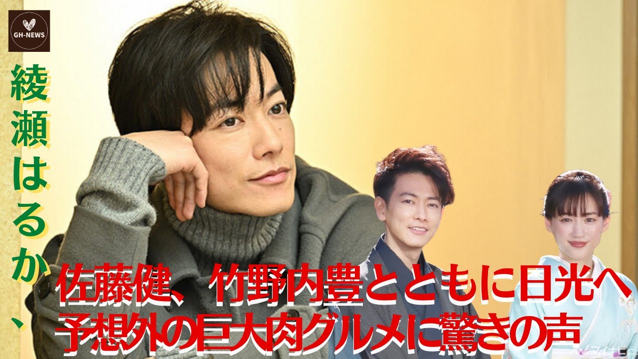 【綾瀬はるか、佐藤健】綾瀬はるか、佐藤健、竹野内豊とともに日光へ　予想外の巨大肉グルメに驚きの声「せっかくグルメ！【GH-NEWS】