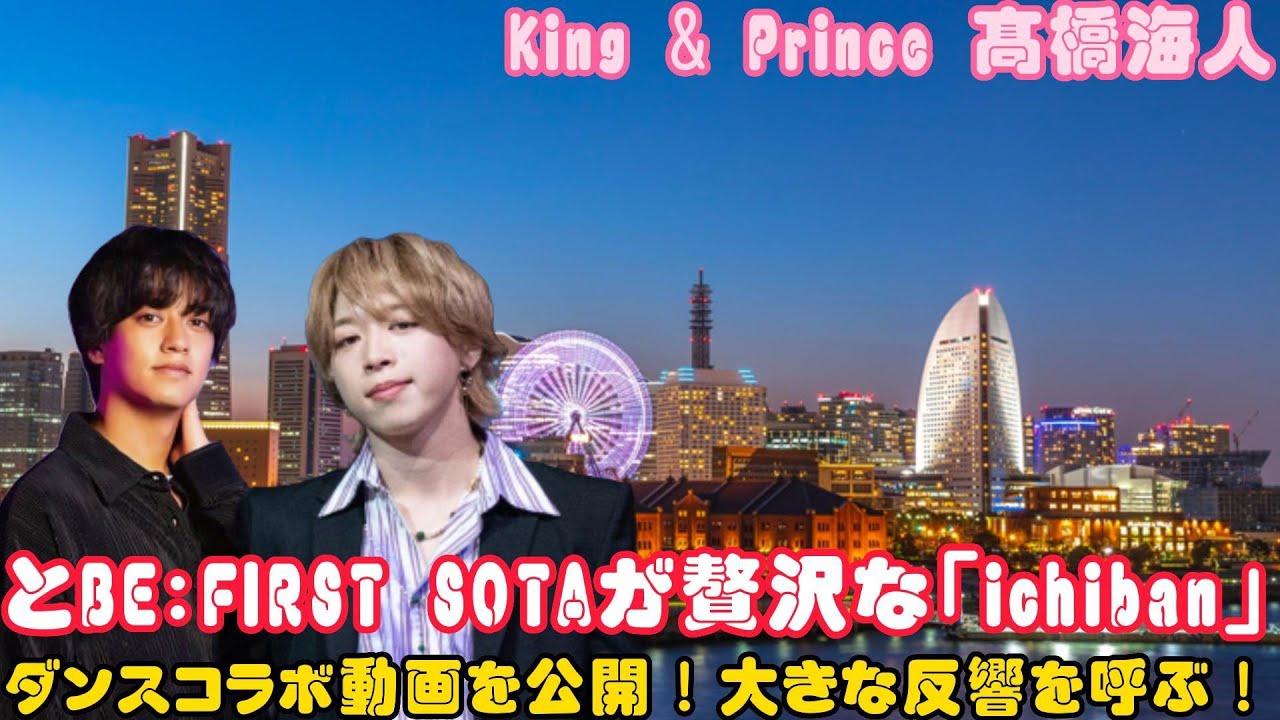 King & Prince 髙橋海人とBE:FIRST SOTAが贅沢な「ichiban」ダンスコラボ動画を公開！大きな反響を呼ぶ！