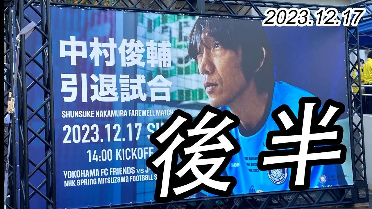 2023.12.17 SHUNSUKE NAKAMURA FAREWELL MATCH【後半】YOKOHAMA FC FRIENDS vs J－DREAMS