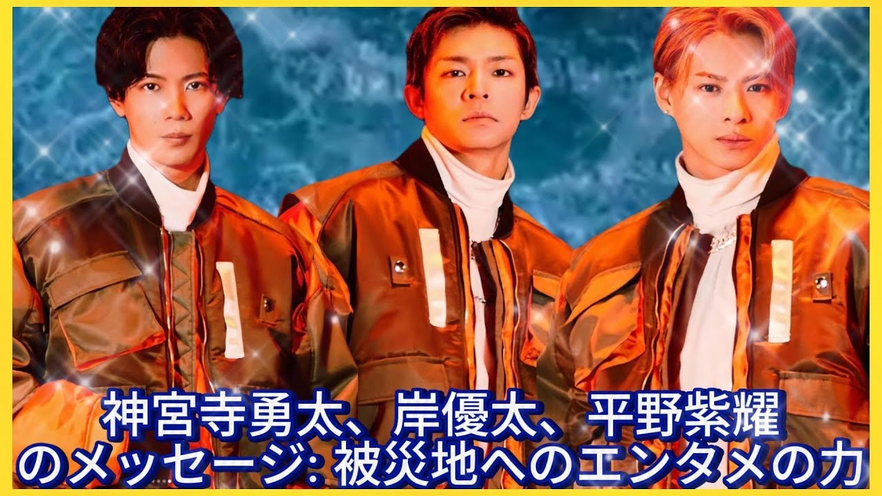 神宮寺勇太、岸優太、平野紫耀のメッセージ 被災地へのエンタメの力| エンタメジャパン