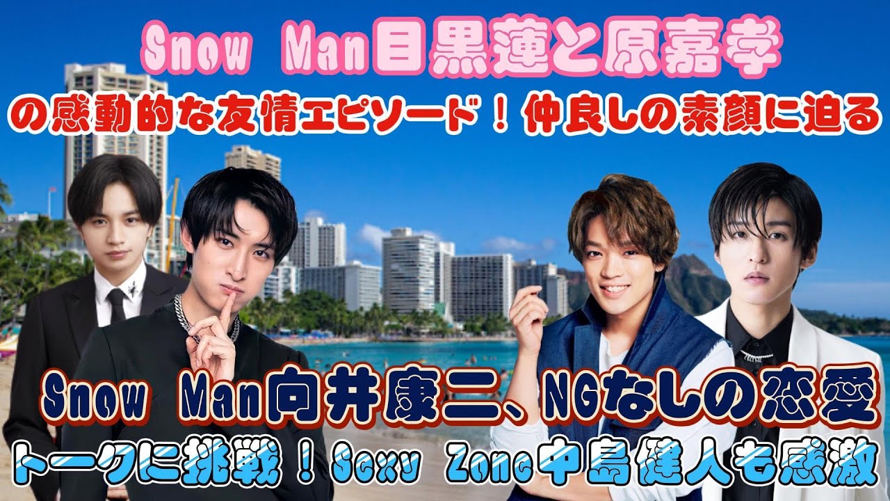 Snow Man目黒蓮と原嘉孝の感動的な友情エピソード！仲良しの素顔に迫る! Snow Man向井康二、NGなしの恋愛トークに挑戦！Sexy Zone中島健人も感激