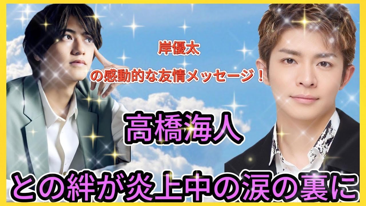 岸優太の感動的な友情メッセージ！高橋海人との絆が炎上中の涙の裏に| エンタメジャパン