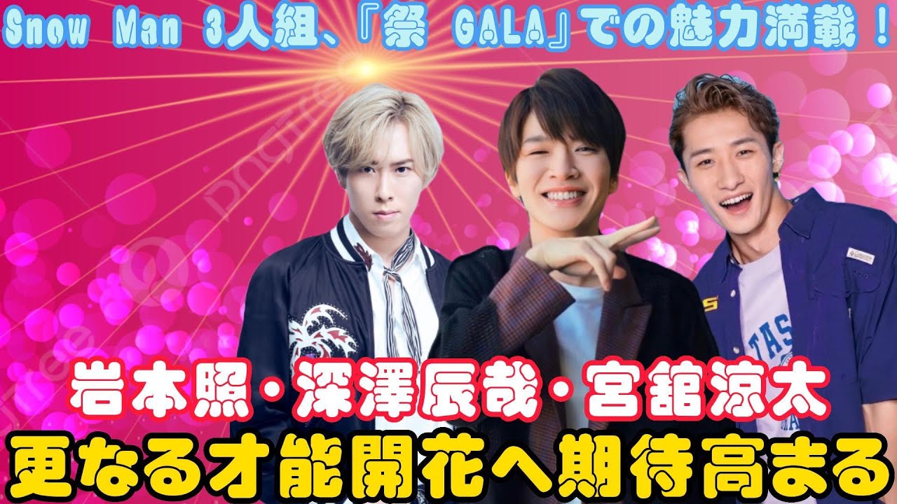 Snow Man 3人組、『祭 GALA』での魅力満載！岩本照・深澤辰哉・宮舘涼太、更なる才能開花へ期待高まる