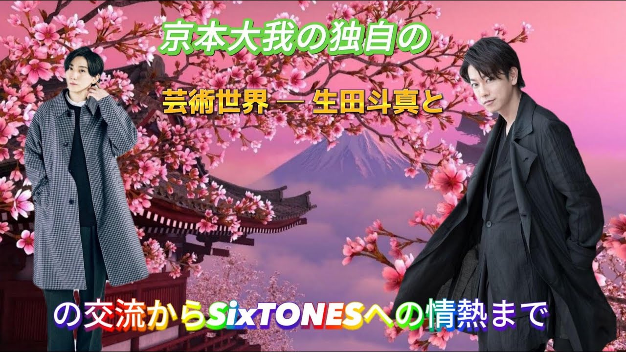 京本大我の独自の芸術世界 ─ 生田斗真との交流からSixTONESへの情熱まで