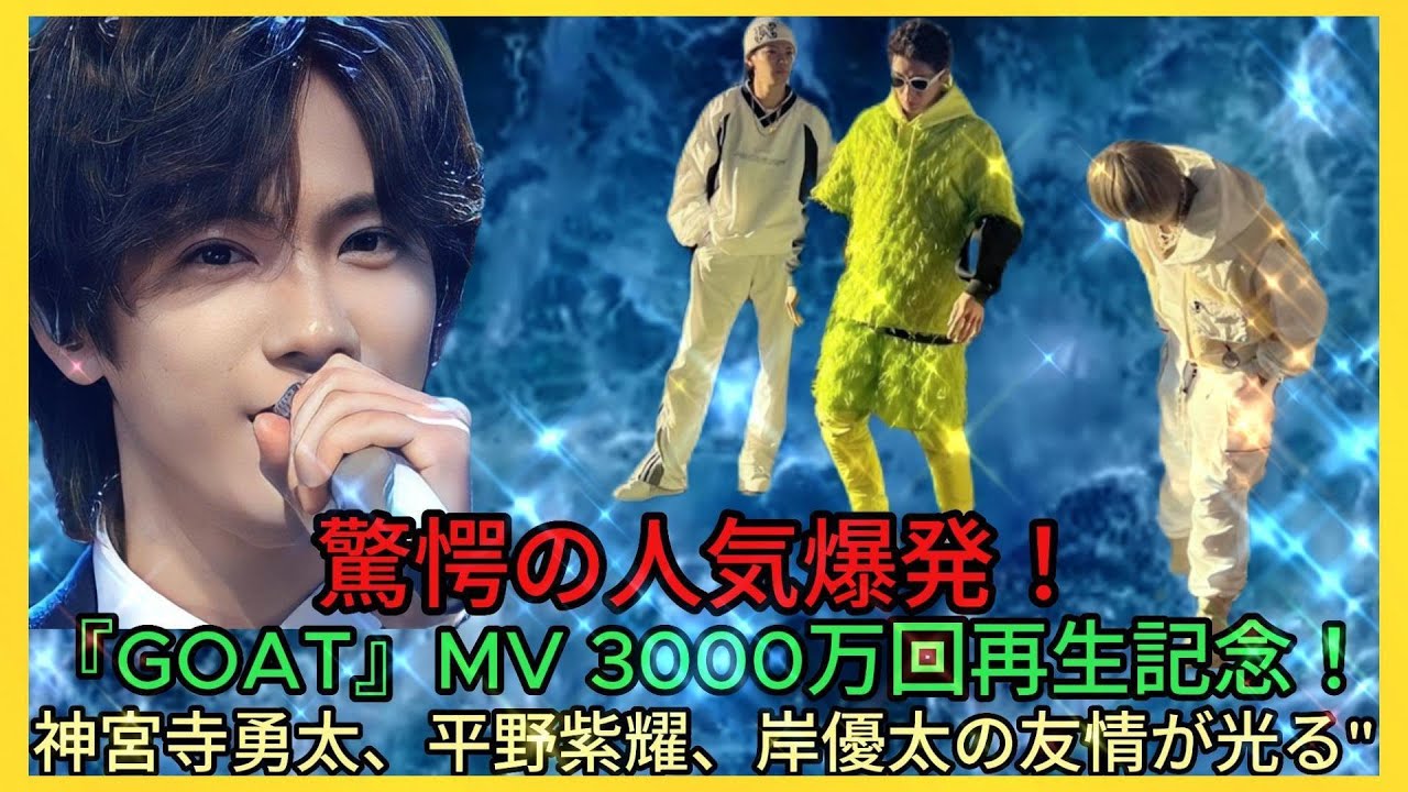 "GOAT" MV3000万再生突破、神宮寺勇太の成功を支える平野紫耀＆岸優太の友情| Hiranoちゃんのワールド