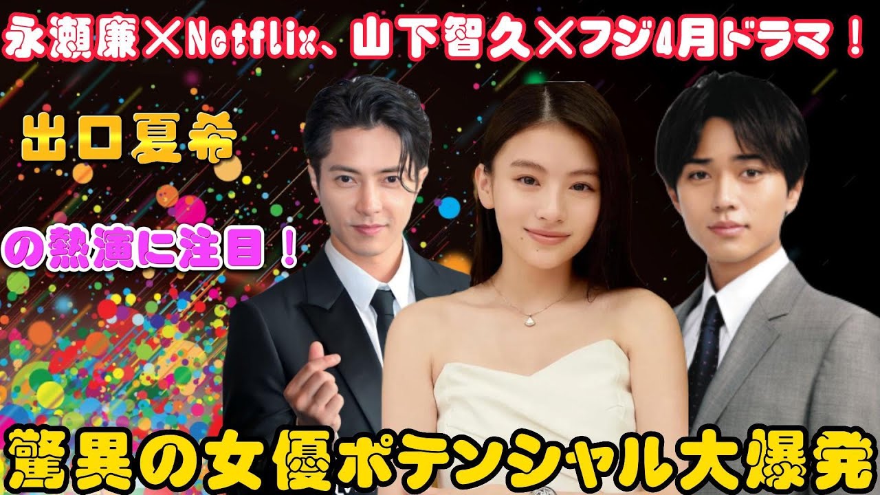 永瀬廉×Netflix、山下智久×フジ4月ドラマ！出口夏希の熱演に注目！驚異の女優ポテンシャル大爆発！