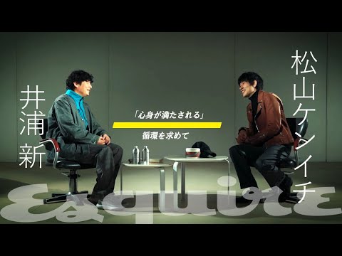 井浦 新 x 松山ケンイチ 特別対談｜「心身が満たされる」循環を求めて｜ Esquire Japan