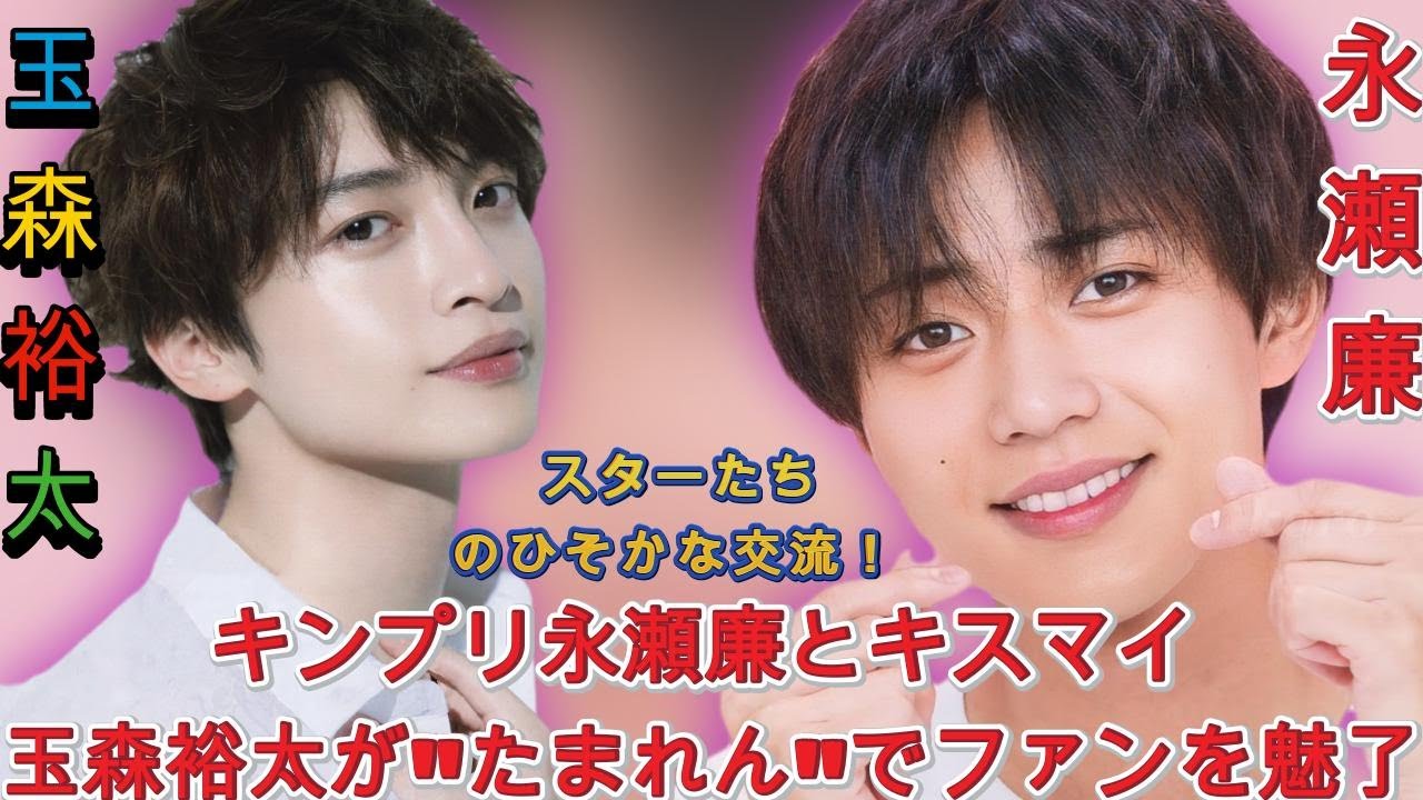 予想外の組み合わせ！キンプリ永瀬廉とキスマイ玉森裕太が"たまれん"でファンを魅了| Hiranoちゃんのワールド