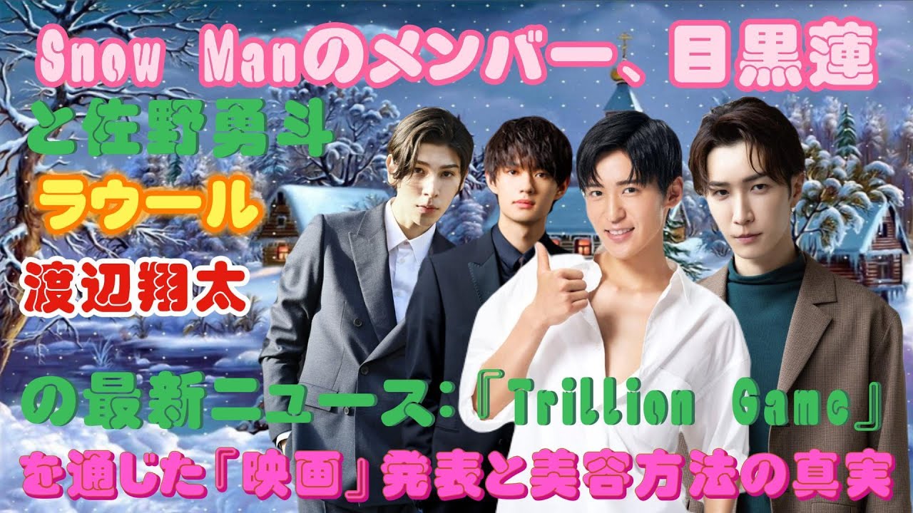 Snow Manのメンバー、目黒蓮と佐野勇斗、ラウール、渡辺翔太の最新ニュース：『Trillion Game』を通じた『映画』発表と美容方法の真実