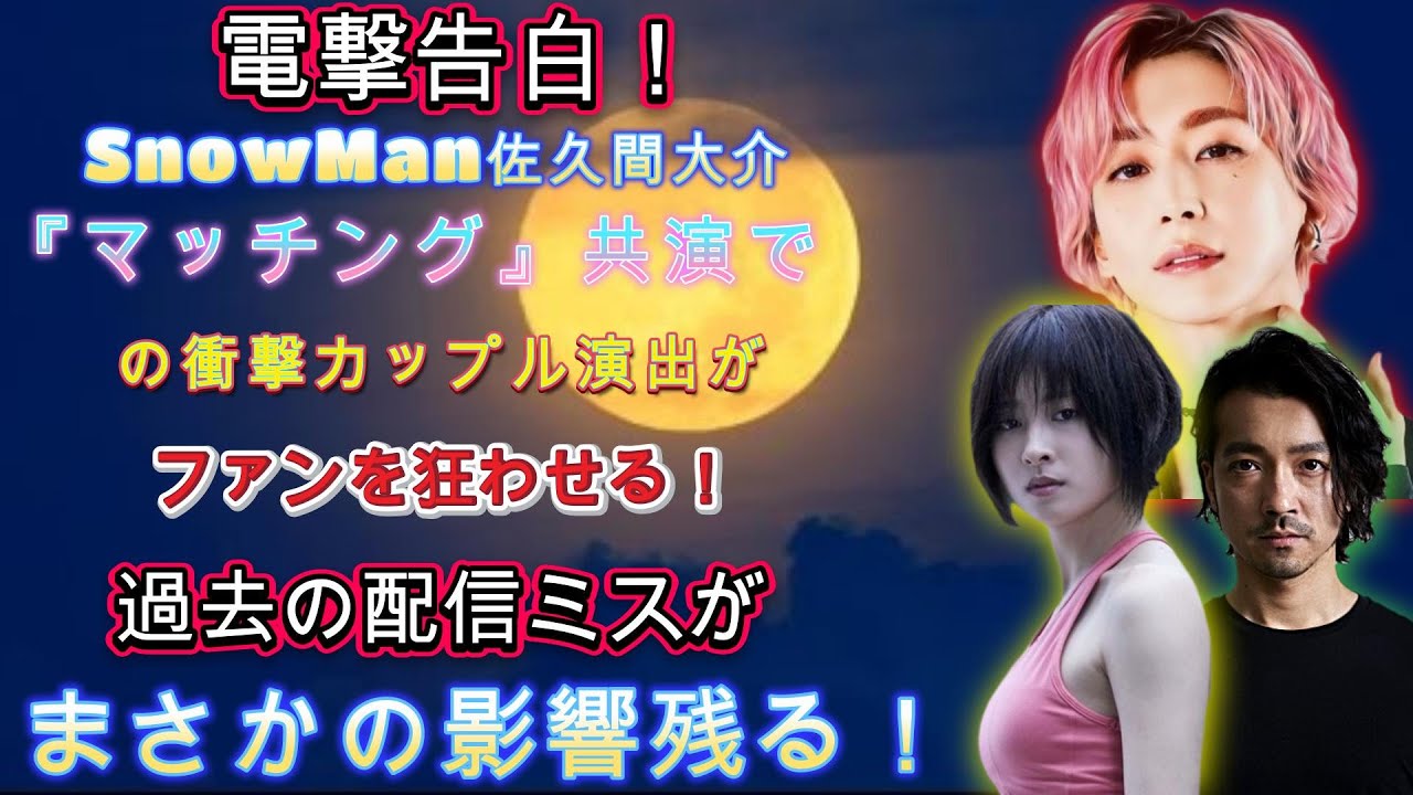 電撃告白！SnowMan佐久間大介、『マッチング』共演での衝撃カップル演出がファンを狂わせる！過去の配信ミスがまさかの影響残る！ | トレンドエンタメ日本