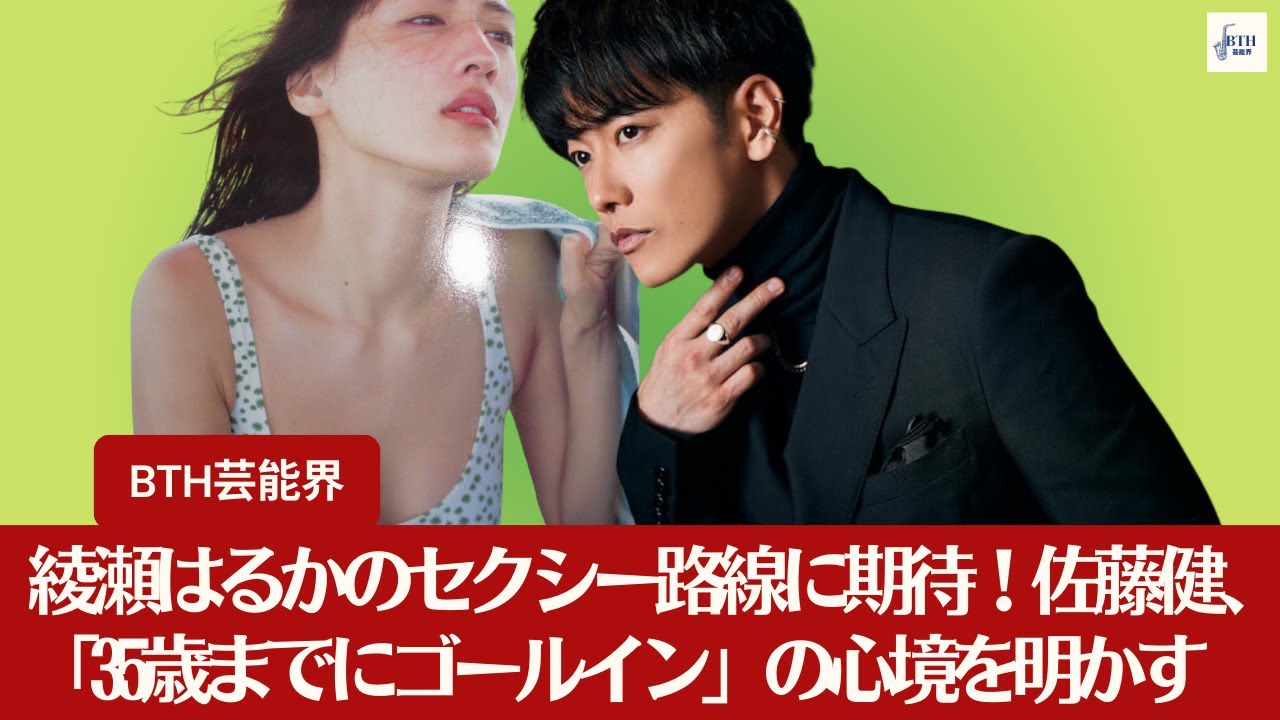 【佐藤健と綾瀬はるか】綾瀬はるかのセクシー路線に期待！佐藤健、「35歳までにゴールイン」の心境を明かす【BTH芸能界】