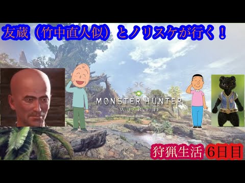 （モンスターハンターワールド/Monster Hunter World）友蔵（竹中直人似）とノリスケが行く狩猟生活6日目！狩りに行こうぜ！初見プレイ！