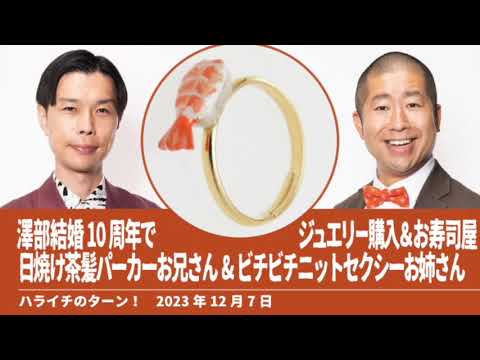 澤部結婚10周年でジュエリー購入＆お寿司屋 日焼け茶髪パーカーお兄さん&ビチビチニットセクシーお姉さん【ハライチのターン！澤部トーク】2023年12月7日