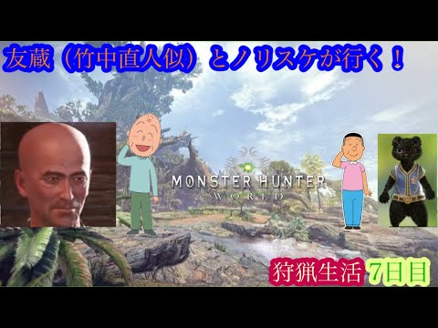 （モンスターハンターワールド/Monster Hunter World）友蔵（竹中直人似）とノリスケが行く狩猟生活7日目！狩りに行こうぜ！初見プレイ！