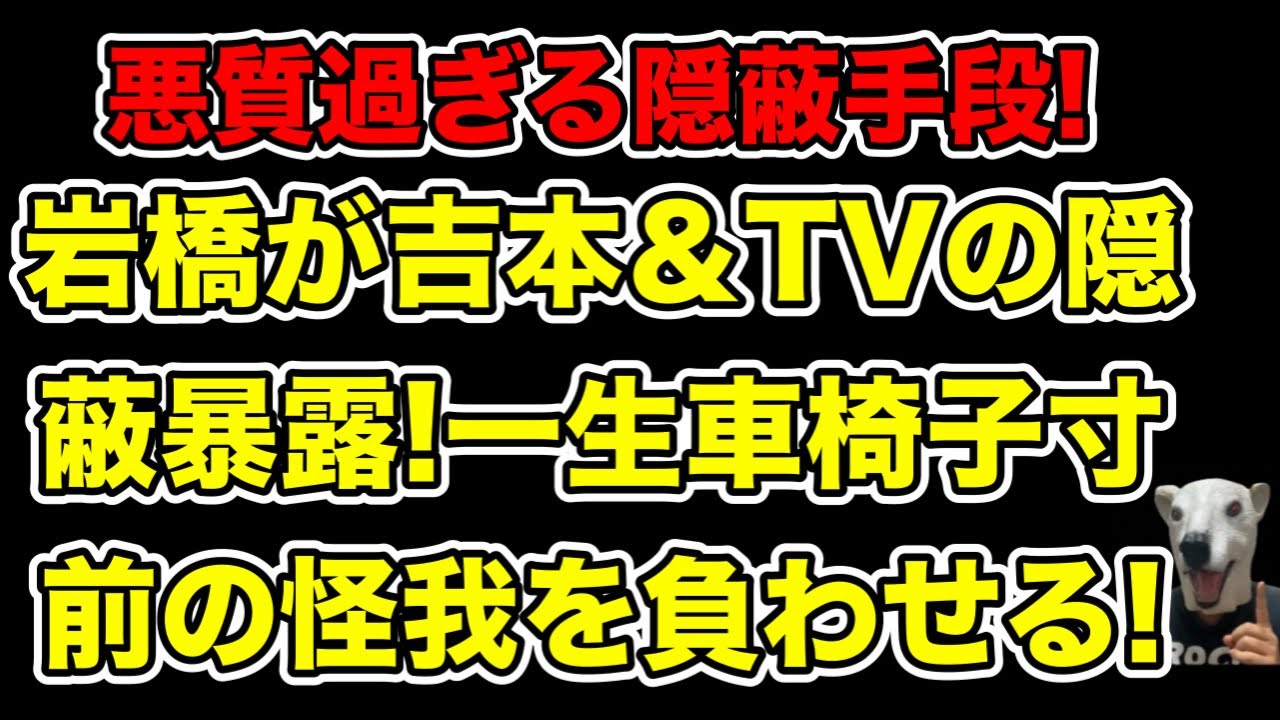 一生車椅子になりかけた!プラスマイナス岩橋が暴露した若手芸人の怪我を隠蔽するテレビ番組の実態とは…?【真木よう子・中島裕翔・ジャニーズ・吉本】