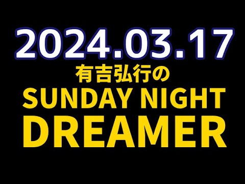 有吉弘行のSUNDAY NIGHT DREAMER　2024年03月17日【ゲスト：ふかわりょう】