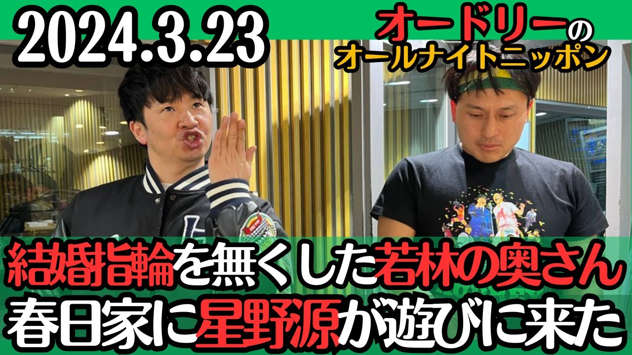 【オードリー・ラジオ】星野源が春日家に遊びにきた・結婚指輪を無くした若林の奥さん2024.3.23オードリーのオールナイトニッポン