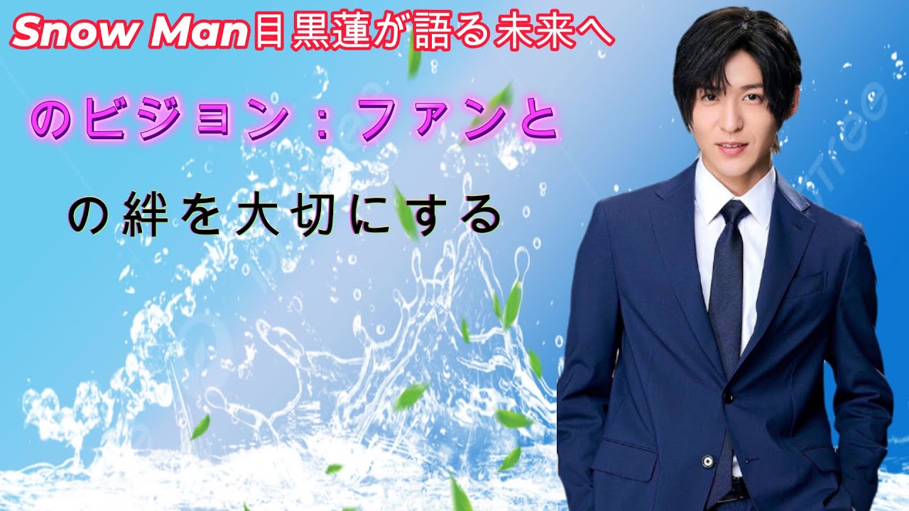 Snow Man目黒蓮が語る未来へのビジョン：ファンとの絆を大切にする
