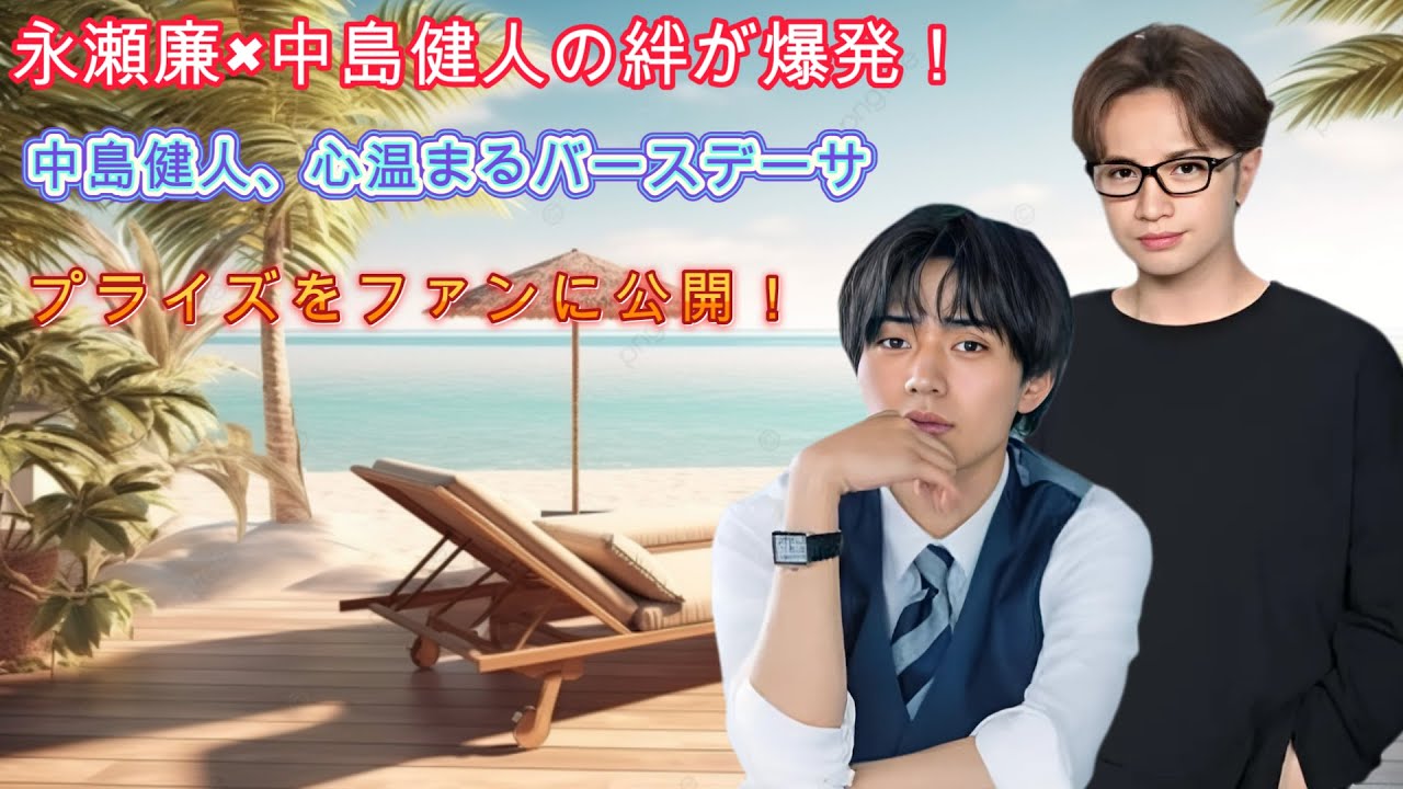 永瀬廉×中島健人の絆が爆発！中島健人、心温まるバースデーサプライズをファンに公開！