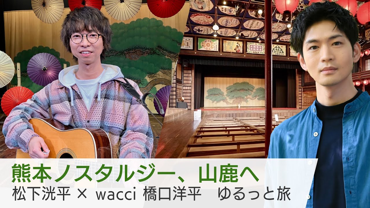 wacci橋口洋平が熊本・山鹿へ…重要文化財の芝居小屋で歌を披露！松下洸平との掛け合いも注目「美しい日本に出会う旅」4/3(水)夜9時