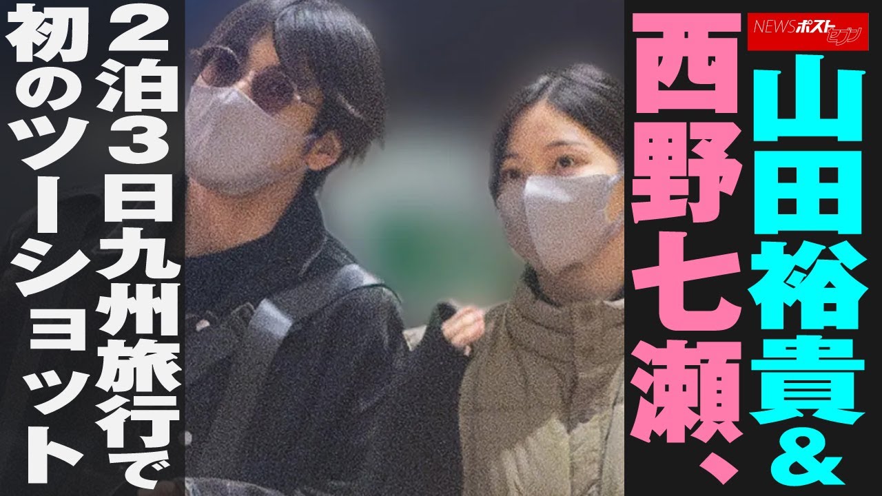 山田裕貴 ＆ 西野七瀬 、2泊3日九州 旅行 で初の ツーショット NEWSポストセブン