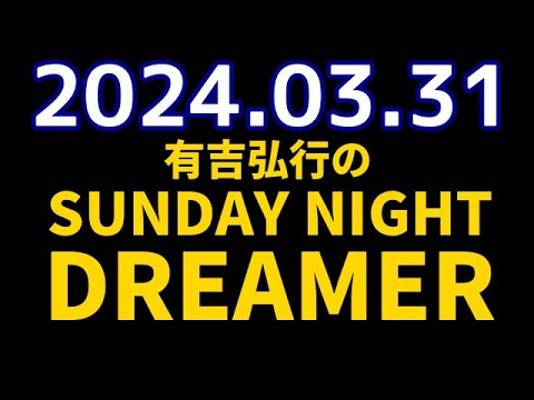 有吉弘行のSUNDAY NIGHT DREAMER　2024年03月31日【テーマなし】