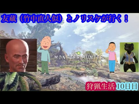 （モンスターハンターワールド/Monster Hunter World）友蔵（竹中直人似）とノリスケが行く狩猟生活10日目！狩りに行こうぜ！初見プレイ！