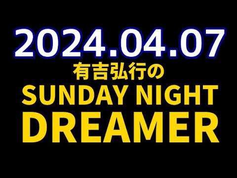 有吉弘行のSUNDAY NIGHT DREAMER　2024年04月07日【あがる話】