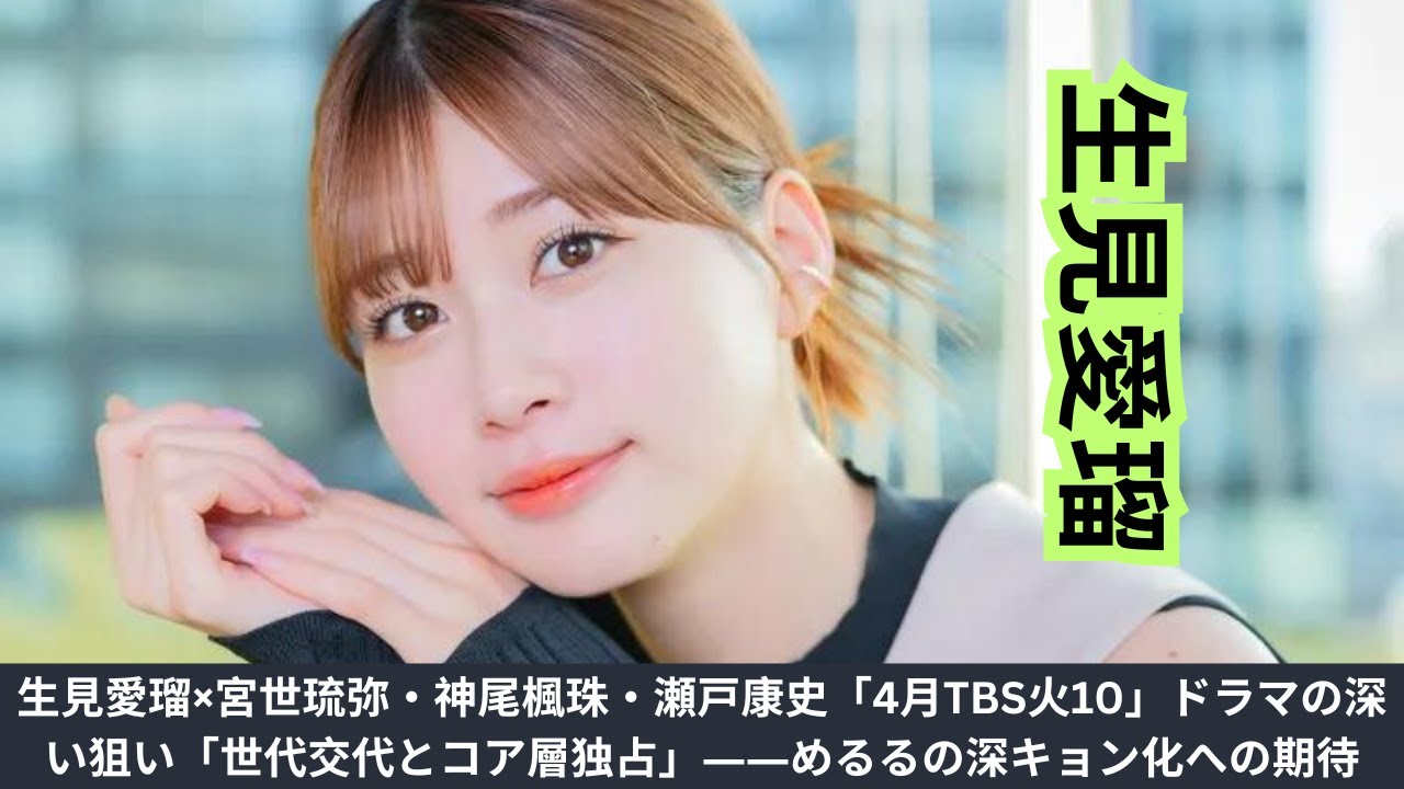 生見愛瑠×宮世琉弥・神尾楓珠・瀬戸康史「4月TBS火10」ドラマの深い狙い「世代交代とコア層独占」――めるるの深キョン化への期待