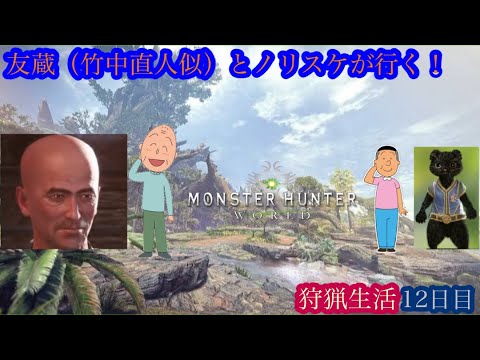 （モンスターハンターワールド/Monster Hunter World）友蔵（竹中直人似）とノリスケが行く狩猟生活12日目！狩りに行こうぜ！初見プレイ！