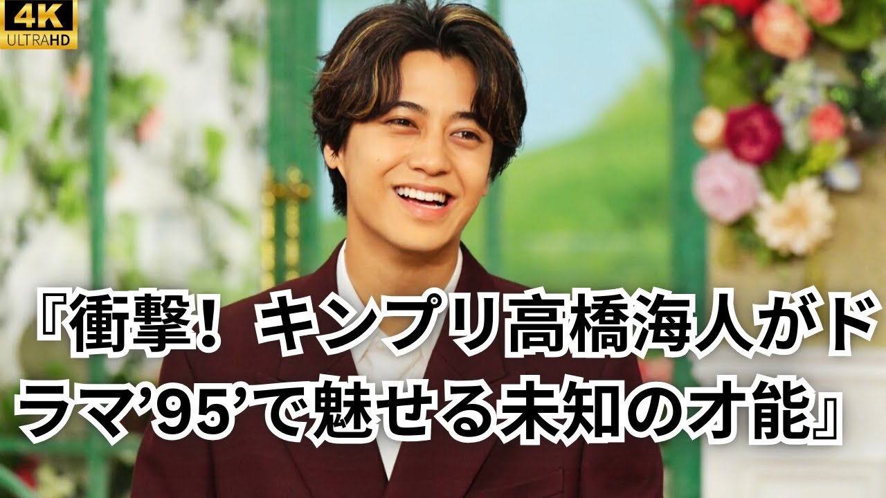 『衝撃！キンプリ高橋海人がドラマ’95’で魅せる未知の才能』