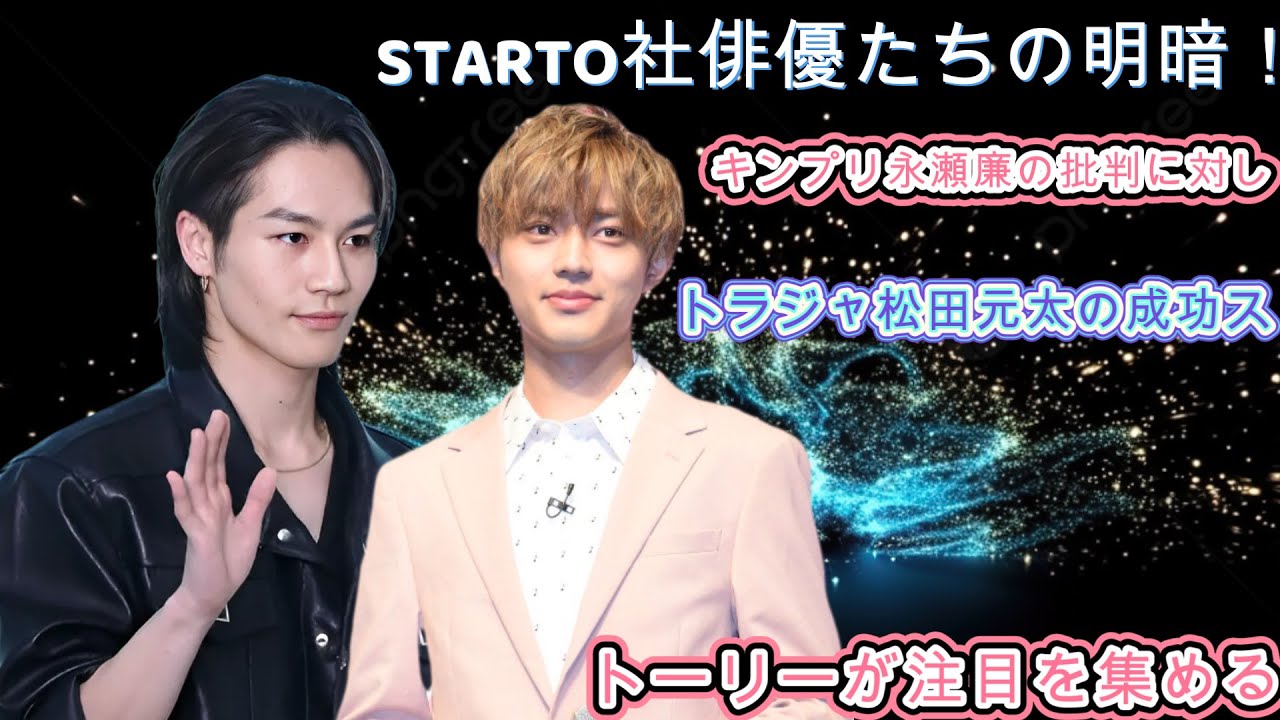 STARTO社俳優たちの明暗！キンプリ永瀬廉の批判に対し、トラジャ松田元太の成功ストーリーが注目を集める