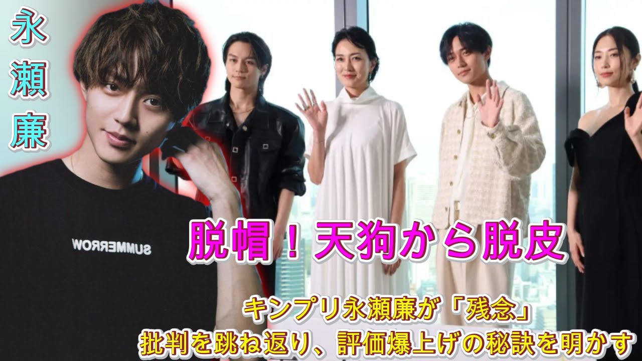 脱帽！天狗から脱皮：キンプリ永瀬廉が「残念」批判を跳ね返り、評価爆上げの秘訣を明かす| エンタメジャパン
